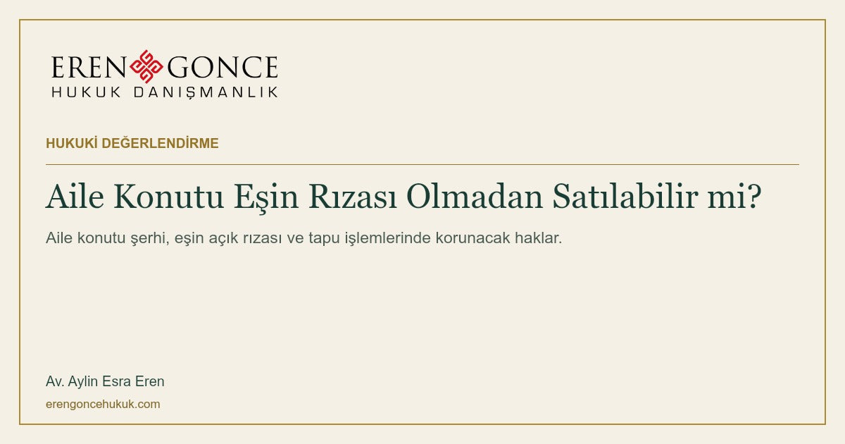 Aile Konutu Eşin Rızası Olmadan Satılabilir mi? — Eren & Gonce, portresiz hukuki değerlendirme kapağı
