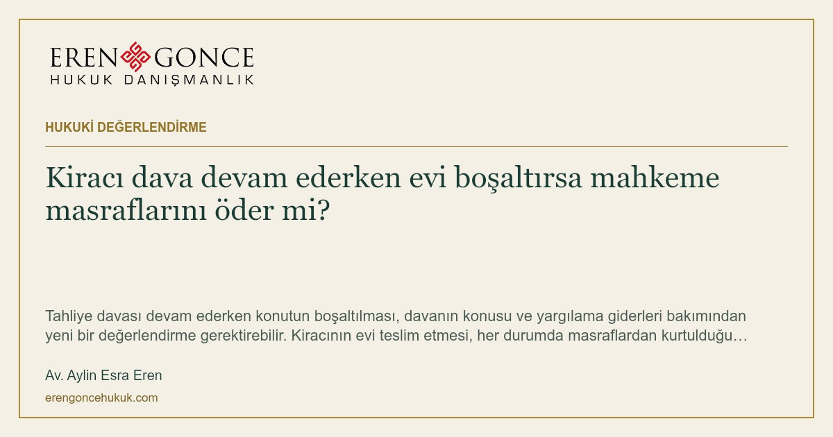 Kiracı dava devam ederken evi boşaltırsa mahkeme masraflarını öder mi? — Av. Aylin Esra Eren
